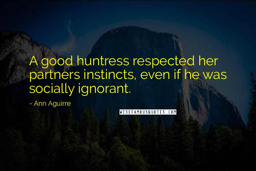 Ann Aguirre Quotes: A good huntress respected her partners instincts, even if he was socially ignorant.