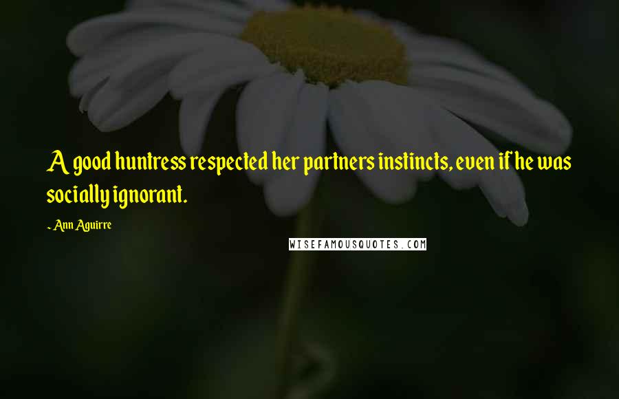 Ann Aguirre Quotes: A good huntress respected her partners instincts, even if he was socially ignorant.