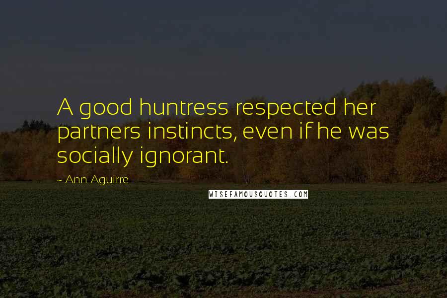 Ann Aguirre Quotes: A good huntress respected her partners instincts, even if he was socially ignorant.