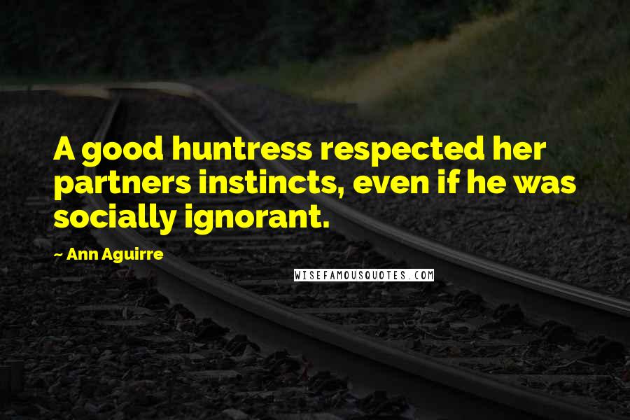 Ann Aguirre Quotes: A good huntress respected her partners instincts, even if he was socially ignorant.