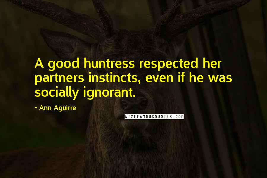 Ann Aguirre Quotes: A good huntress respected her partners instincts, even if he was socially ignorant.