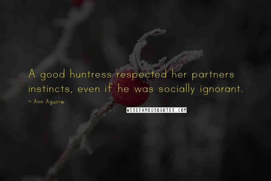 Ann Aguirre Quotes: A good huntress respected her partners instincts, even if he was socially ignorant.