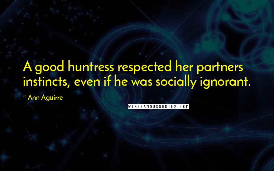 Ann Aguirre Quotes: A good huntress respected her partners instincts, even if he was socially ignorant.