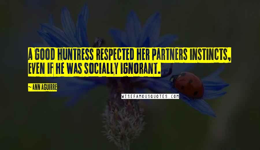 Ann Aguirre Quotes: A good huntress respected her partners instincts, even if he was socially ignorant.