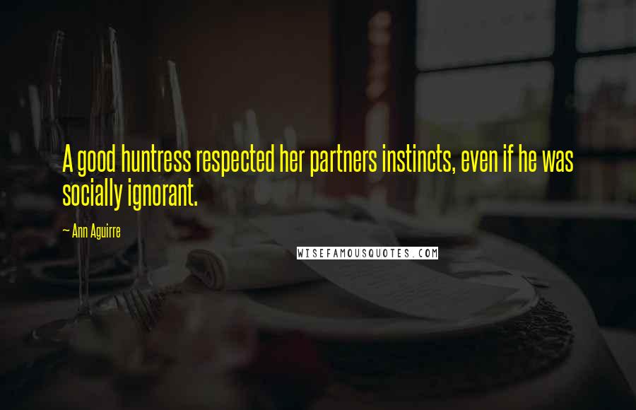 Ann Aguirre Quotes: A good huntress respected her partners instincts, even if he was socially ignorant.