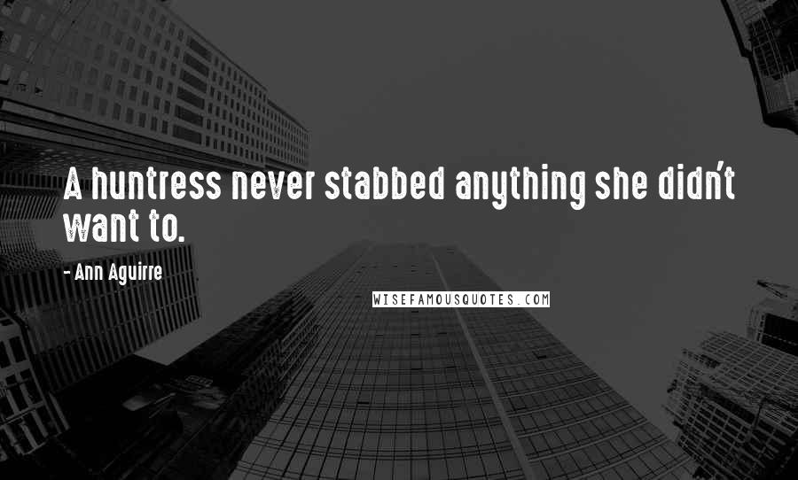 Ann Aguirre Quotes: A huntress never stabbed anything she didn't want to.