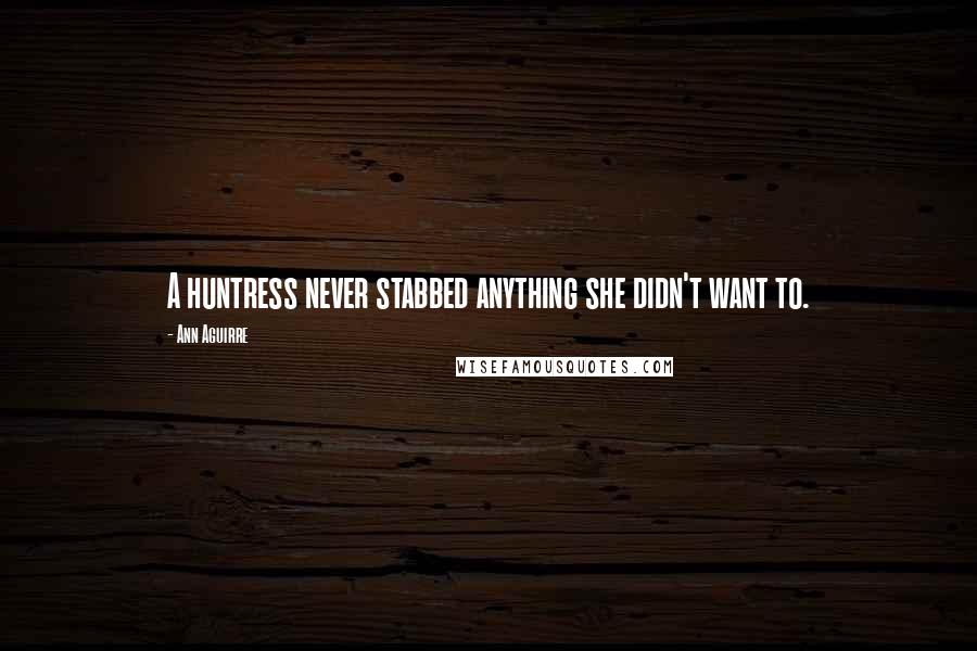 Ann Aguirre Quotes: A huntress never stabbed anything she didn't want to.