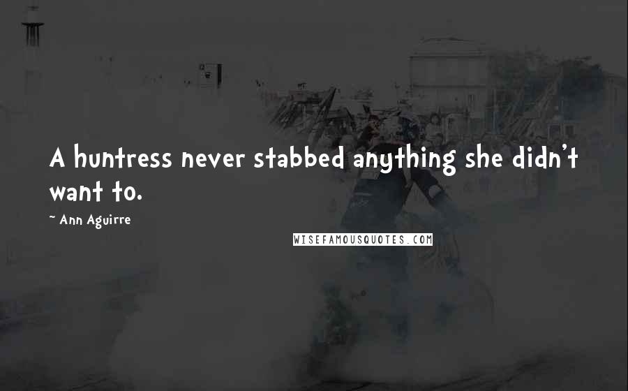 Ann Aguirre Quotes: A huntress never stabbed anything she didn't want to.