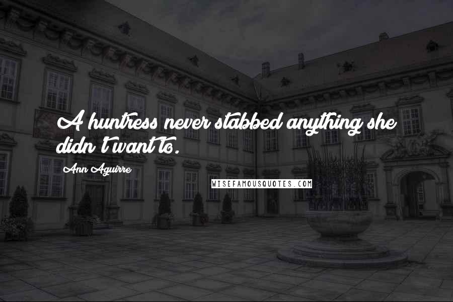 Ann Aguirre Quotes: A huntress never stabbed anything she didn't want to.