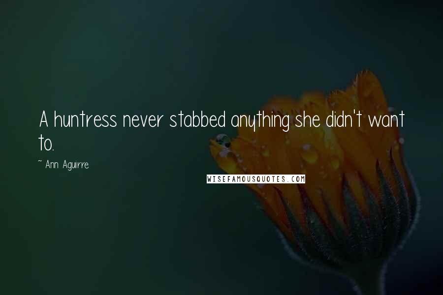 Ann Aguirre Quotes: A huntress never stabbed anything she didn't want to.