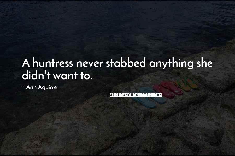 Ann Aguirre Quotes: A huntress never stabbed anything she didn't want to.