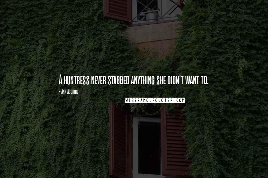 Ann Aguirre Quotes: A huntress never stabbed anything she didn't want to.