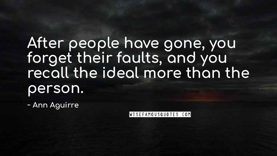 Ann Aguirre Quotes: After people have gone, you forget their faults, and you recall the ideal more than the person.