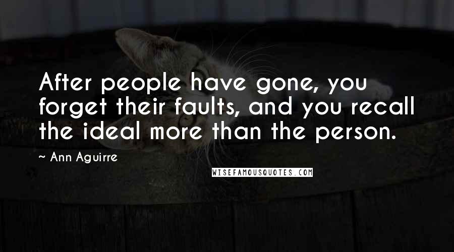 Ann Aguirre Quotes: After people have gone, you forget their faults, and you recall the ideal more than the person.