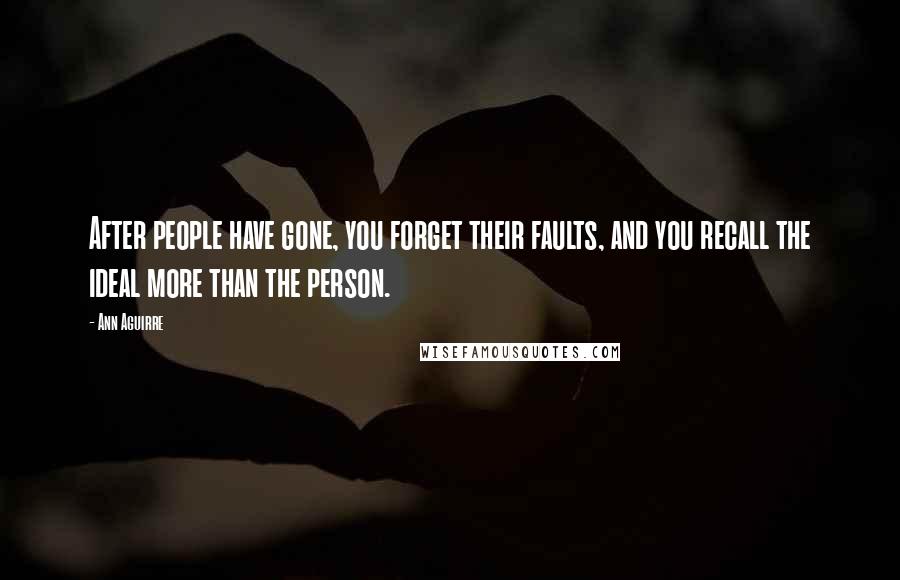 Ann Aguirre Quotes: After people have gone, you forget their faults, and you recall the ideal more than the person.