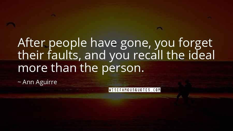 Ann Aguirre Quotes: After people have gone, you forget their faults, and you recall the ideal more than the person.