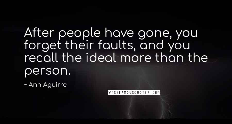 Ann Aguirre Quotes: After people have gone, you forget their faults, and you recall the ideal more than the person.