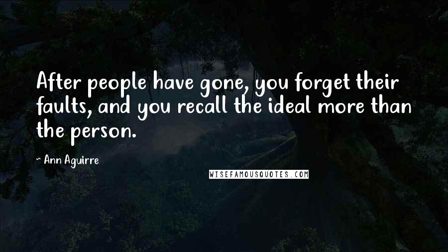 Ann Aguirre Quotes: After people have gone, you forget their faults, and you recall the ideal more than the person.