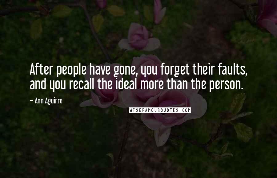Ann Aguirre Quotes: After people have gone, you forget their faults, and you recall the ideal more than the person.