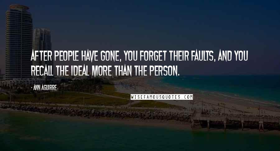 Ann Aguirre Quotes: After people have gone, you forget their faults, and you recall the ideal more than the person.