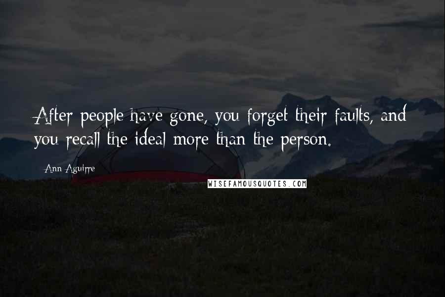 Ann Aguirre Quotes: After people have gone, you forget their faults, and you recall the ideal more than the person.