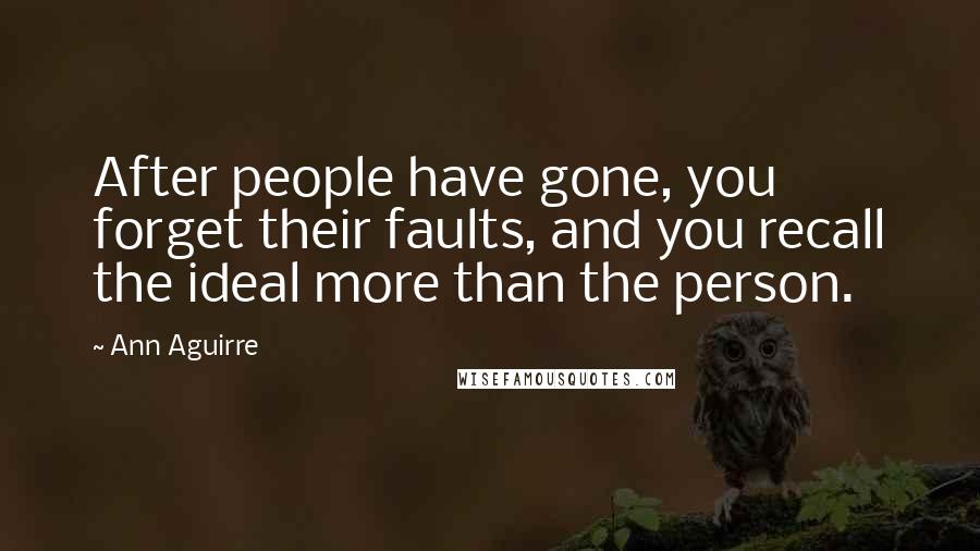 Ann Aguirre Quotes: After people have gone, you forget their faults, and you recall the ideal more than the person.