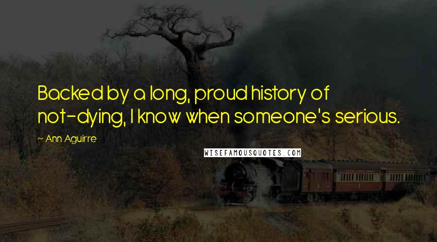 Ann Aguirre Quotes: Backed by a long, proud history of not-dying, I know when someone's serious.
