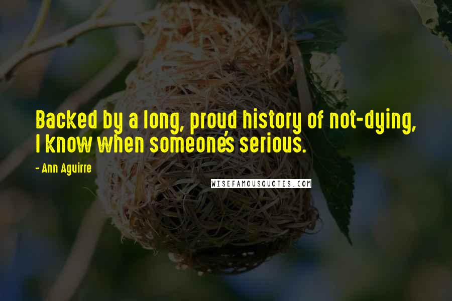 Ann Aguirre Quotes: Backed by a long, proud history of not-dying, I know when someone's serious.