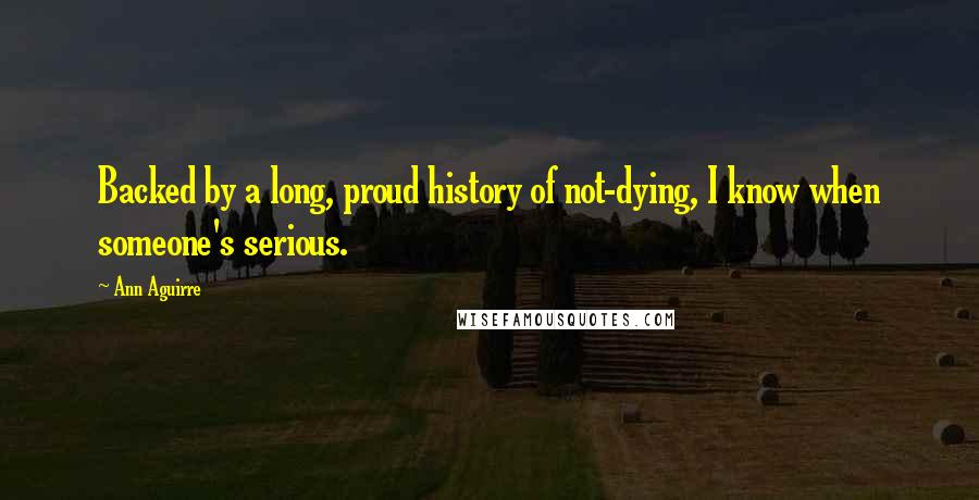 Ann Aguirre Quotes: Backed by a long, proud history of not-dying, I know when someone's serious.