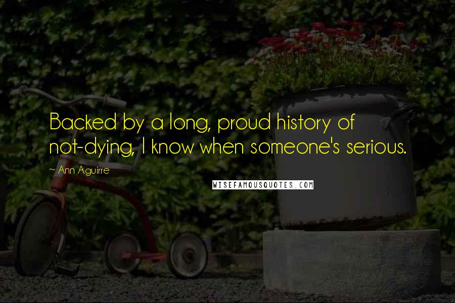 Ann Aguirre Quotes: Backed by a long, proud history of not-dying, I know when someone's serious.
