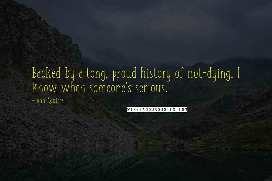 Ann Aguirre Quotes: Backed by a long, proud history of not-dying, I know when someone's serious.