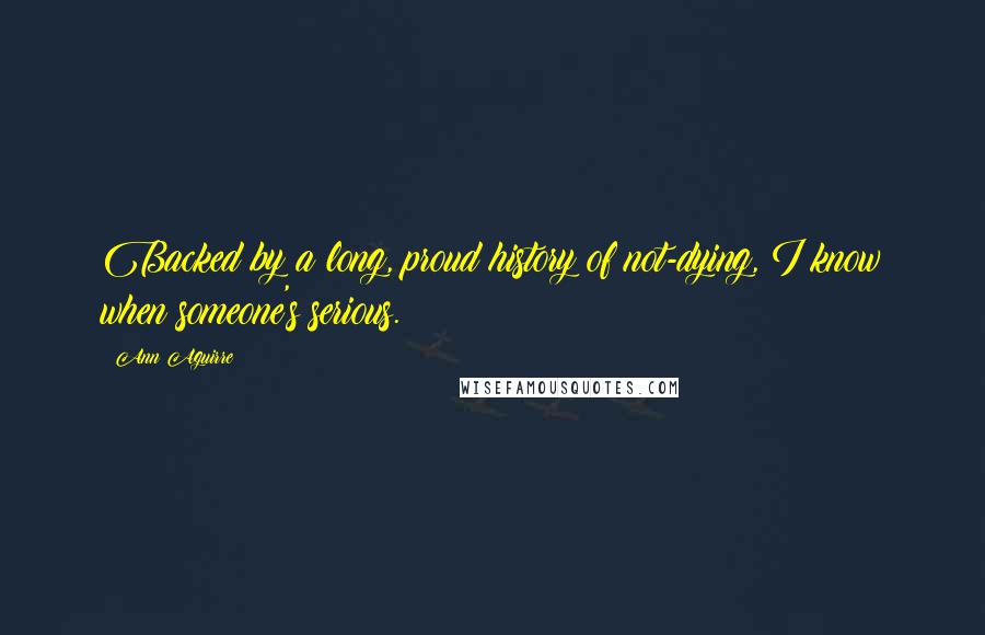 Ann Aguirre Quotes: Backed by a long, proud history of not-dying, I know when someone's serious.
