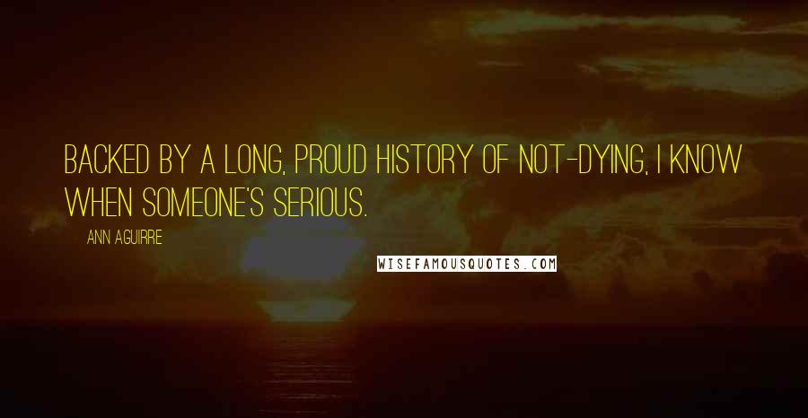 Ann Aguirre Quotes: Backed by a long, proud history of not-dying, I know when someone's serious.