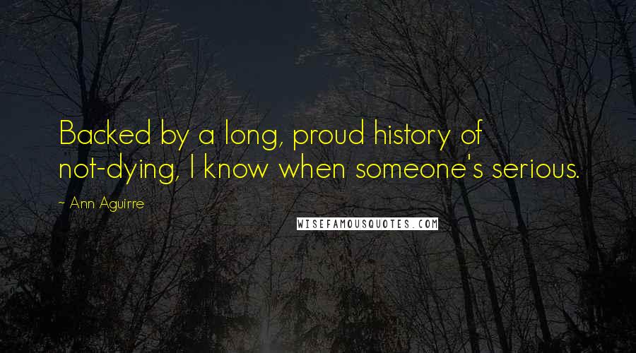 Ann Aguirre Quotes: Backed by a long, proud history of not-dying, I know when someone's serious.