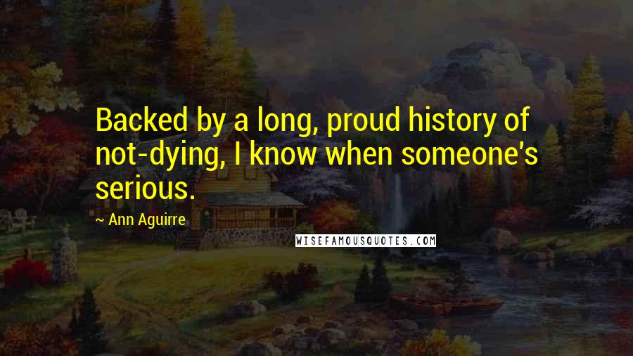 Ann Aguirre Quotes: Backed by a long, proud history of not-dying, I know when someone's serious.