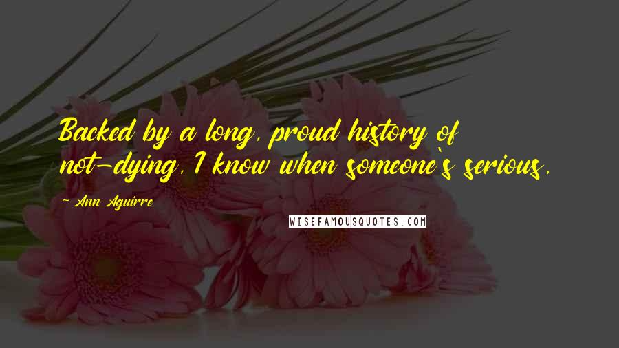Ann Aguirre Quotes: Backed by a long, proud history of not-dying, I know when someone's serious.