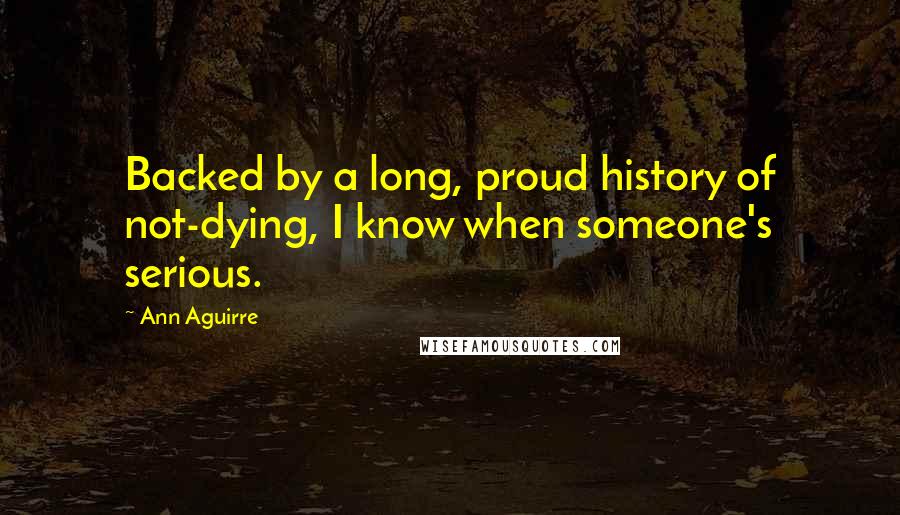 Ann Aguirre Quotes: Backed by a long, proud history of not-dying, I know when someone's serious.
