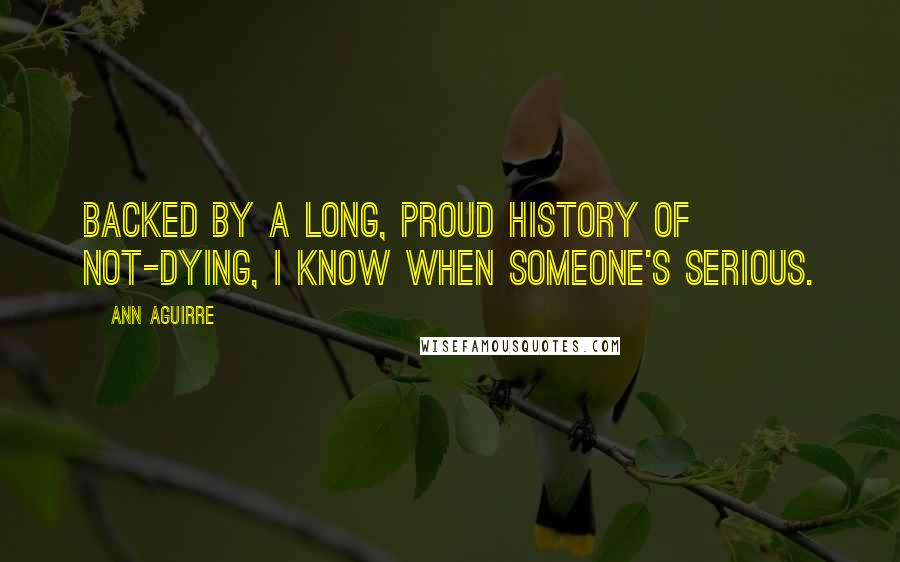 Ann Aguirre Quotes: Backed by a long, proud history of not-dying, I know when someone's serious.