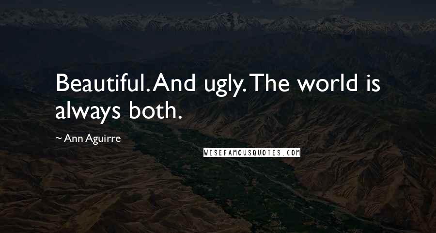 Ann Aguirre Quotes: Beautiful. And ugly. The world is always both.