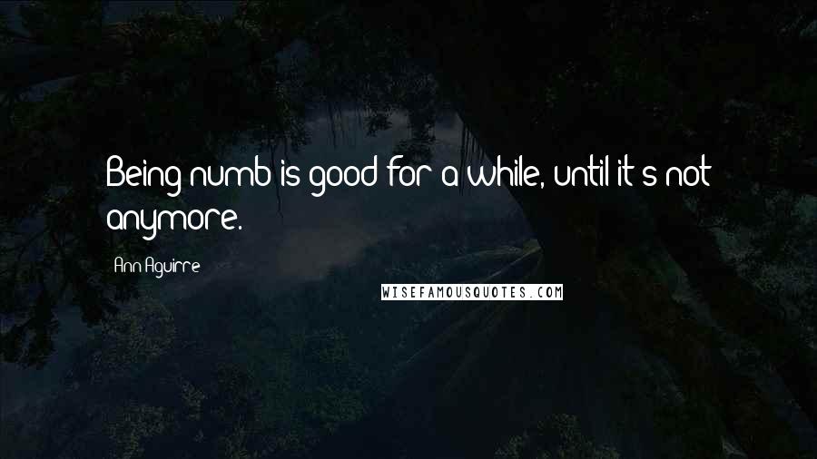 Ann Aguirre Quotes: Being numb is good for a while, until it's not anymore.