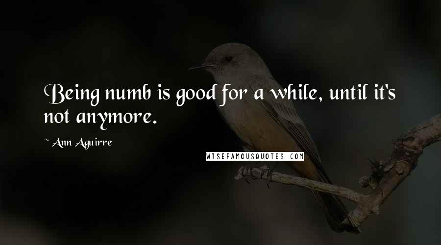 Ann Aguirre Quotes: Being numb is good for a while, until it's not anymore.