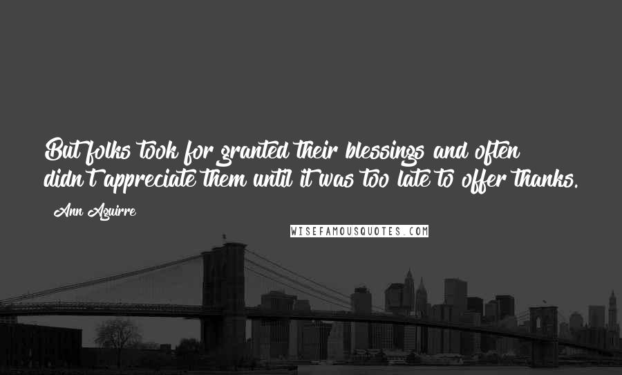 Ann Aguirre Quotes: But folks took for granted their blessings and often didn't appreciate them until it was too late to offer thanks.