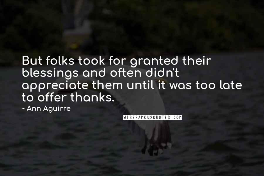 Ann Aguirre Quotes: But folks took for granted their blessings and often didn't appreciate them until it was too late to offer thanks.