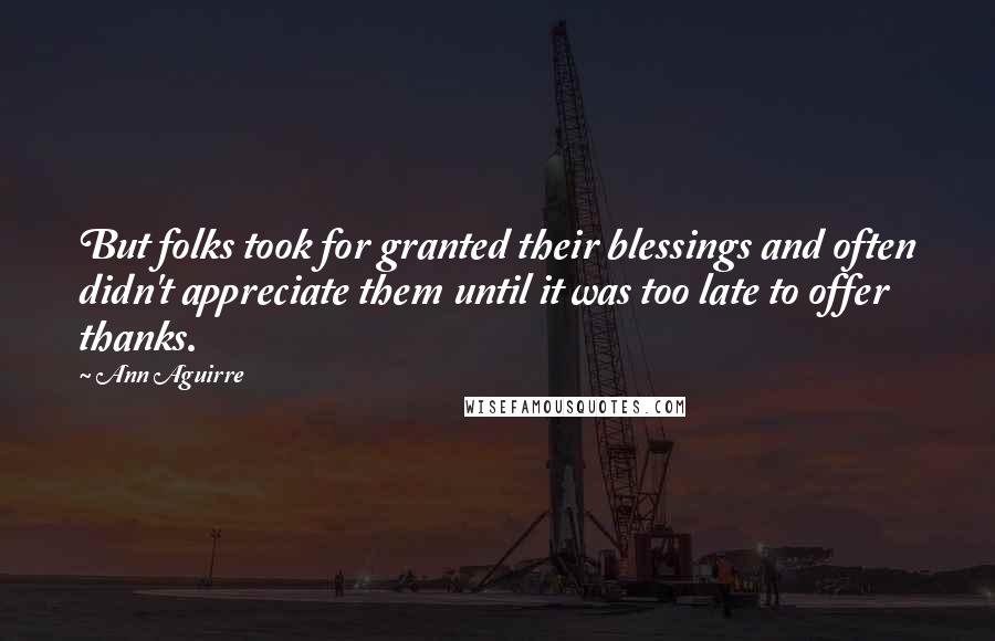 Ann Aguirre Quotes: But folks took for granted their blessings and often didn't appreciate them until it was too late to offer thanks.