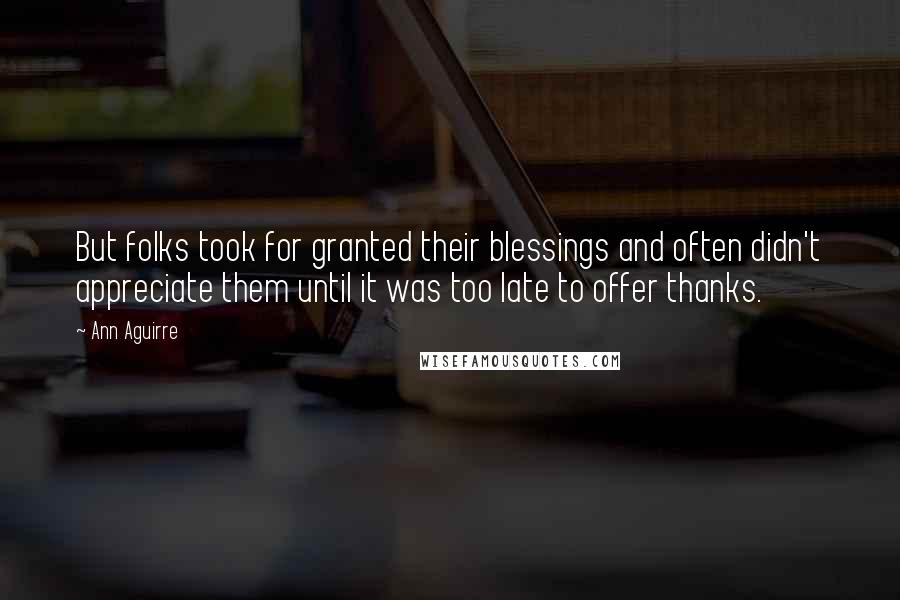 Ann Aguirre Quotes: But folks took for granted their blessings and often didn't appreciate them until it was too late to offer thanks.