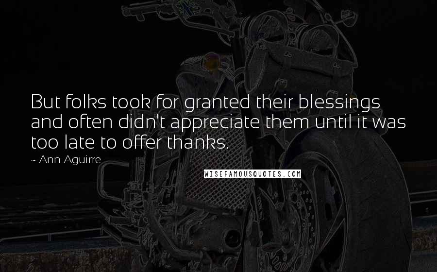 Ann Aguirre Quotes: But folks took for granted their blessings and often didn't appreciate them until it was too late to offer thanks.