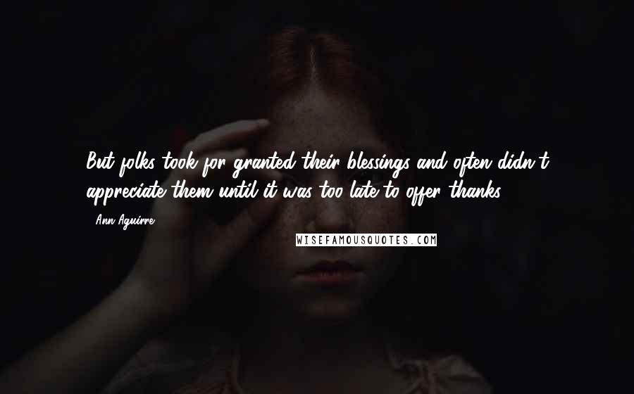 Ann Aguirre Quotes: But folks took for granted their blessings and often didn't appreciate them until it was too late to offer thanks.