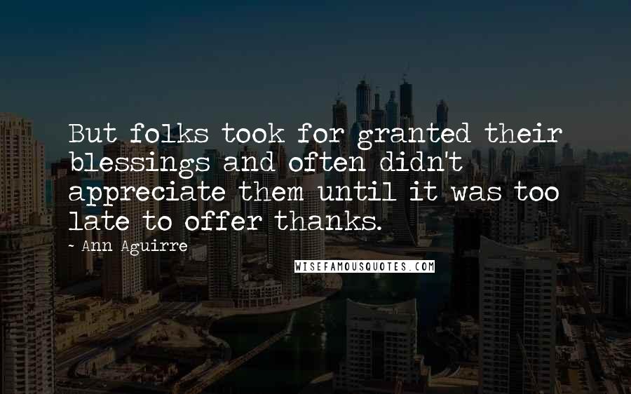 Ann Aguirre Quotes: But folks took for granted their blessings and often didn't appreciate them until it was too late to offer thanks.