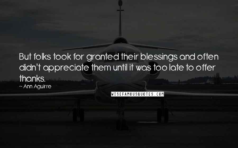 Ann Aguirre Quotes: But folks took for granted their blessings and often didn't appreciate them until it was too late to offer thanks.