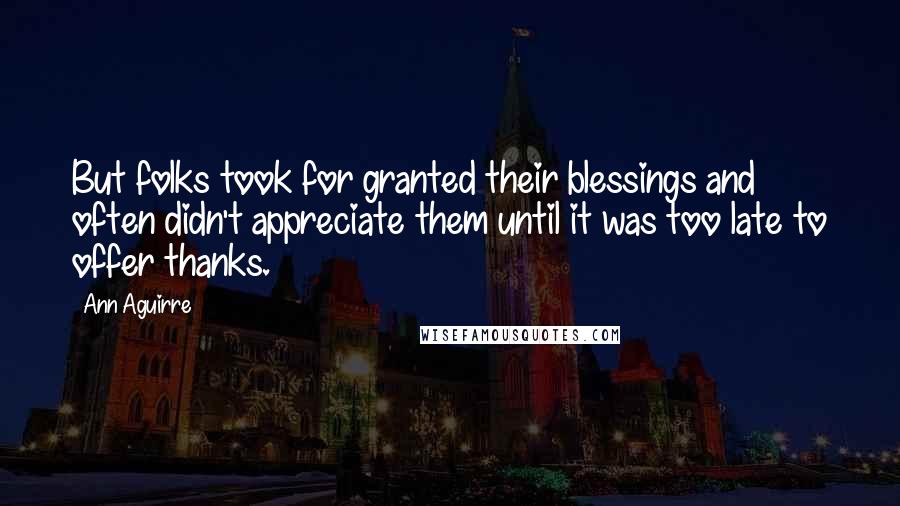 Ann Aguirre Quotes: But folks took for granted their blessings and often didn't appreciate them until it was too late to offer thanks.